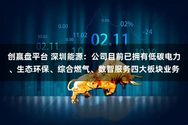 创赢盘平台 深圳能源：公司目前已拥有低碳电力、生态环保、综合燃气、数智服务四大板块业务