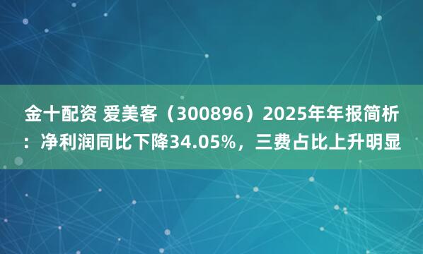金十配资 爱美客（300896）2025年年报简析：净利润同比下降34.05%，三费占比上升明显