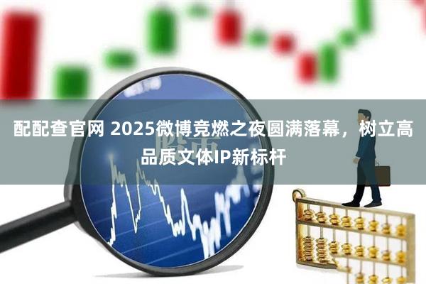 配配查官网 2025微博竞燃之夜圆满落幕，树立高品质文体IP新标杆