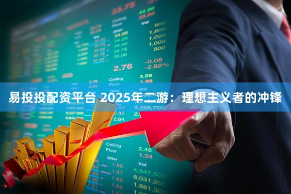 易投投配资平台 2025年二游：理想主义者的冲锋