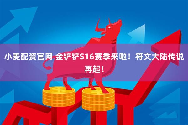 小麦配资官网 金铲铲S16赛季来啦！符文大陆传说再起！