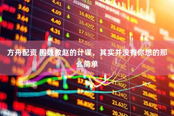 方舟配资 围魏救赵的计谋，其实并没有你想的那么简单