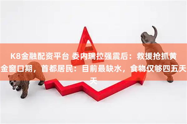 K8金融配资平台 委内瑞拉强震后：救援抢抓黄金窗口期，首都居民：目前最缺水，食物仅够四五天